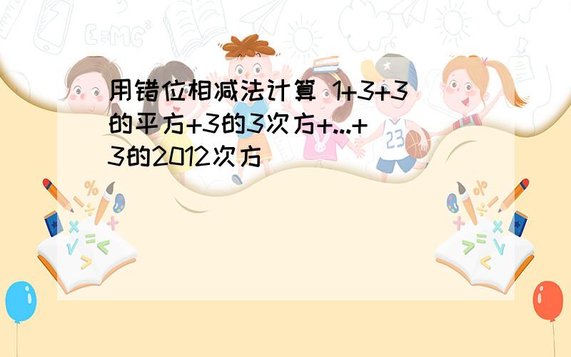 用错位相减法计算 1+3+3的平方+3的3次方+...+3的2012次方