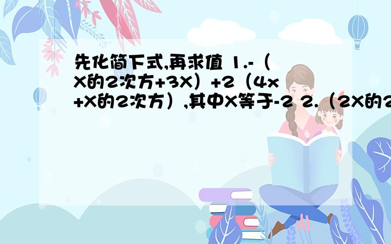 先化简下式,再求值 1.-（X的2次方+3X）+2（4x+X的2次方）,其中X等于-2 2.（2X的2次方-2Y的2次方