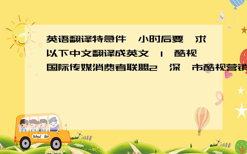 英语翻译特急件一小时后要,求以下中文翻译成英文,1`酷视国际传媒消费者联盟2`深圳市酷视营销策划有限公司3`服务提供商采