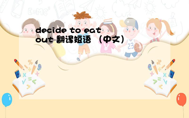 decide to eat out 翻译短语 （中文）