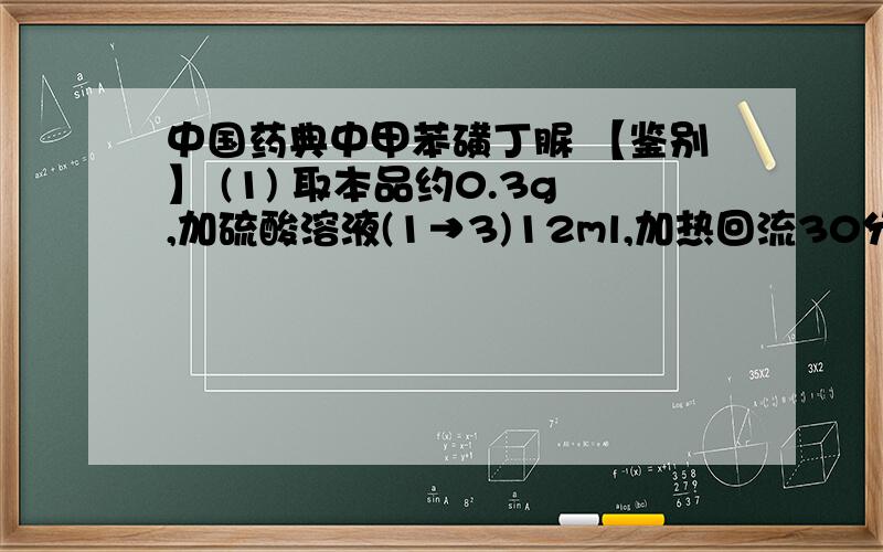 中国药典中甲苯磺丁脲 【鉴别】 (1) 取本品约0.3g,加硫酸溶液(1→3)12ml,加热回流30分钟,放冷, 即析出