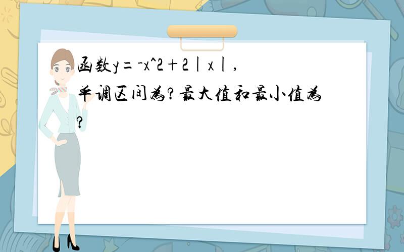 函数y=-x^2+2|x|,单调区间为?最大值和最小值为?