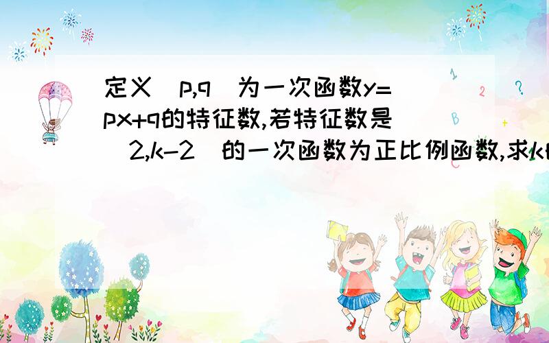 定义（p,q）为一次函数y=px+q的特征数,若特征数是（2,k-2）的一次函数为正比例函数,求k的值.