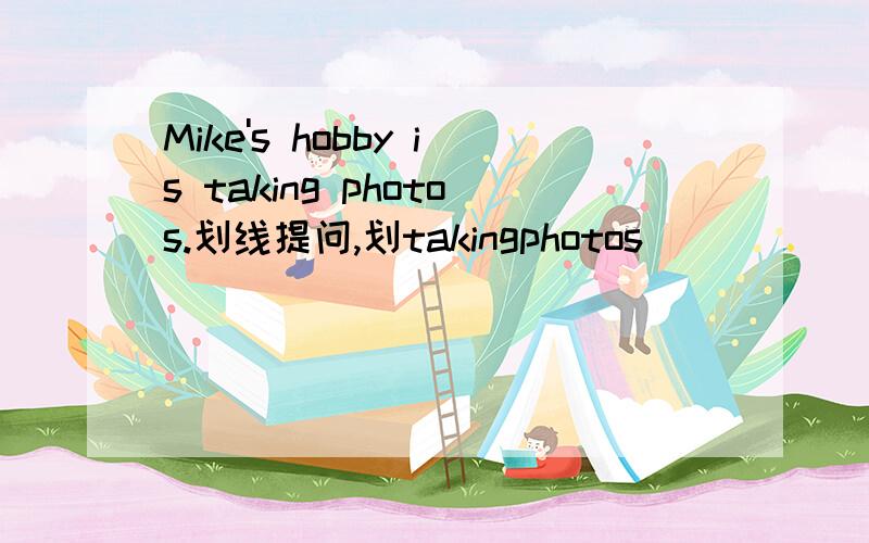 Mike's hobby is taking photos.划线提问,划takingphotos