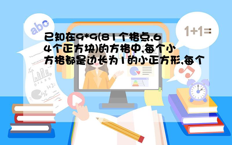 已知在9*9(81个格点,64个正方块)的方格中,每个小方格都是边长为1的小正方形,每个