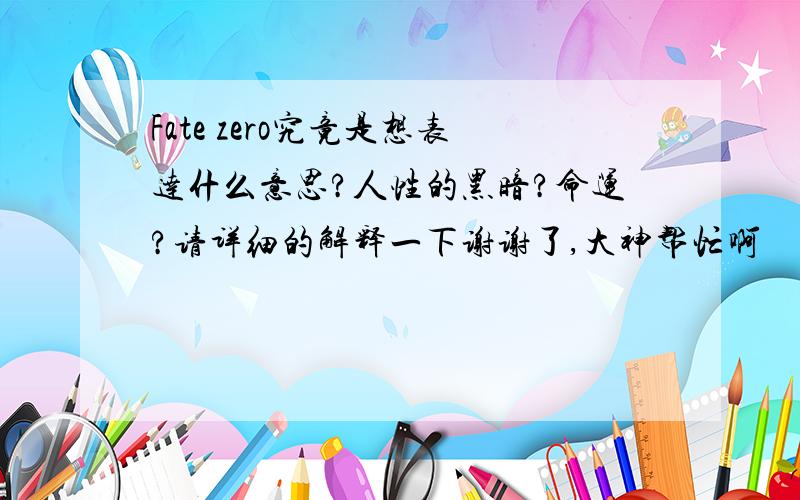 Fate zero究竟是想表达什么意思?人性的黑暗?命运?请详细的解释一下谢谢了,大神帮忙啊