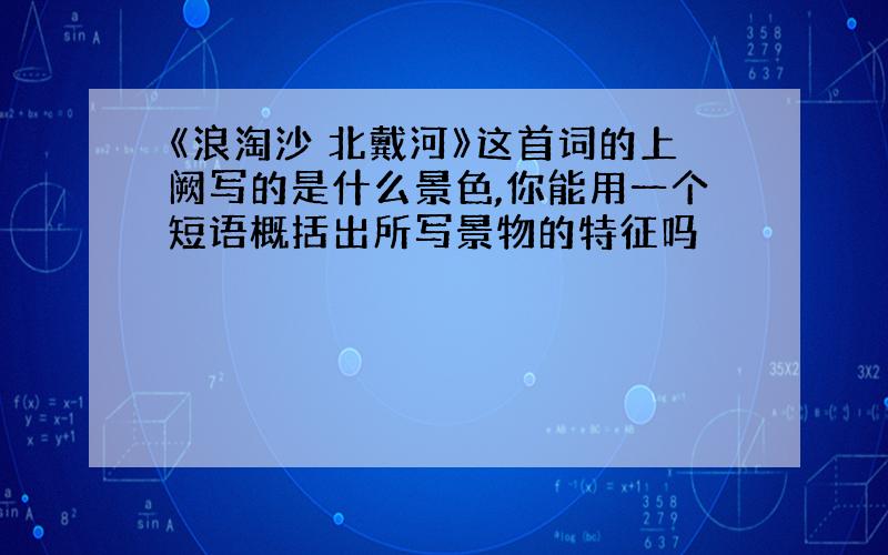 《浪淘沙 北戴河》这首词的上阙写的是什么景色,你能用一个短语概括出所写景物的特征吗