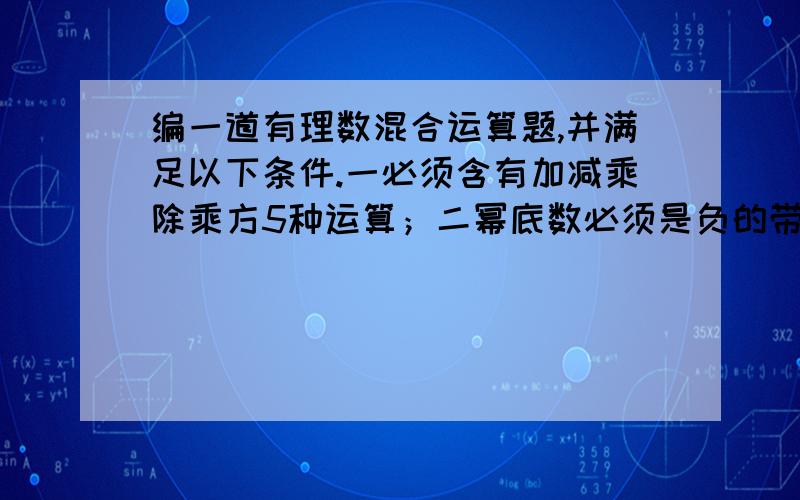 编一道有理数混合运算题,并满足以下条件.一必须含有加减乘除乘方5种运算；二幂底数必须是负的带分数； 三、被除数必须是负分