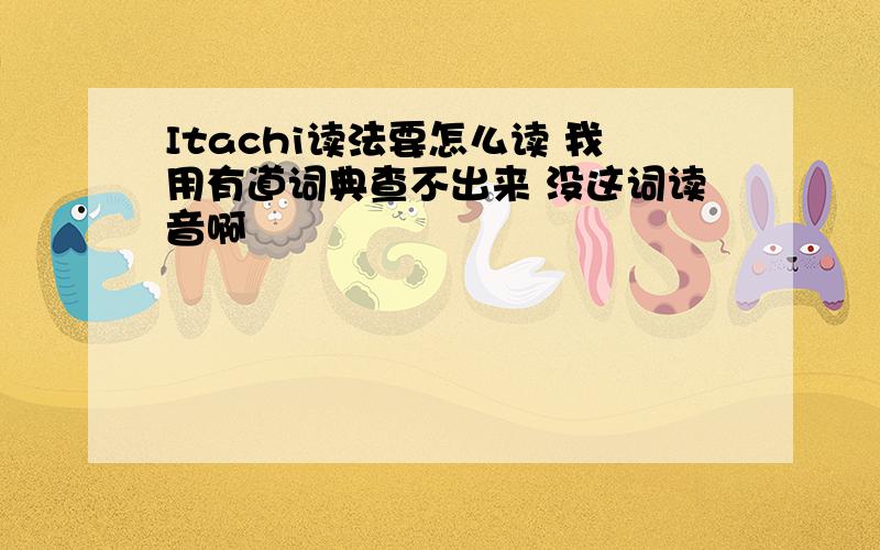 Itachi读法要怎么读 我用有道词典查不出来 没这词读音啊