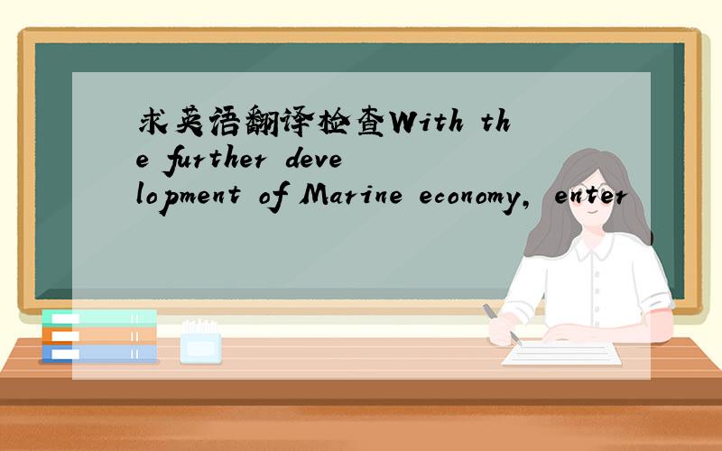 求英语翻译检查With the further development of Marine economy, enter