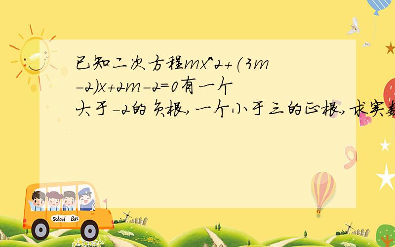 已知二次方程mx^2+(3m-2）x+2m-2=0有一个大于-2的负根,一个小于三的正根,求实数m的取值范围