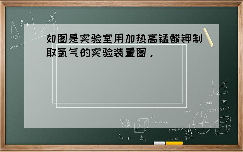 如图是实验室用加热高锰酸钾制取氧气的实验装置图。