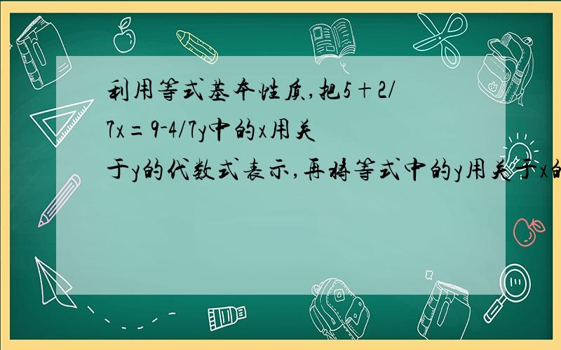 利用等式基本性质,把5+2/7x=9-4/7y中的x用关于y的代数式表示,再将等式中的y用关于x的代数式表示.