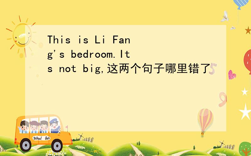 This is Li Fang's bedroom.Its not big,这两个句子哪里错了