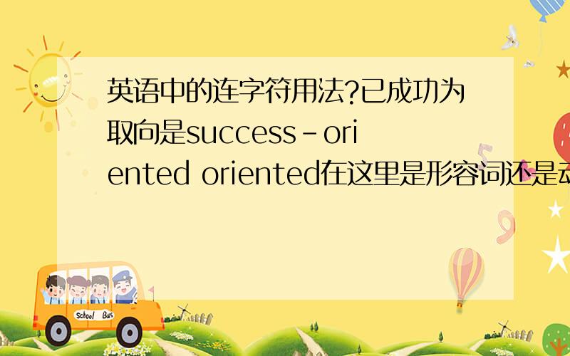 英语中的连字符用法?已成功为取向是success-oriented oriented在这里是形容词还是动词的被动?连字符