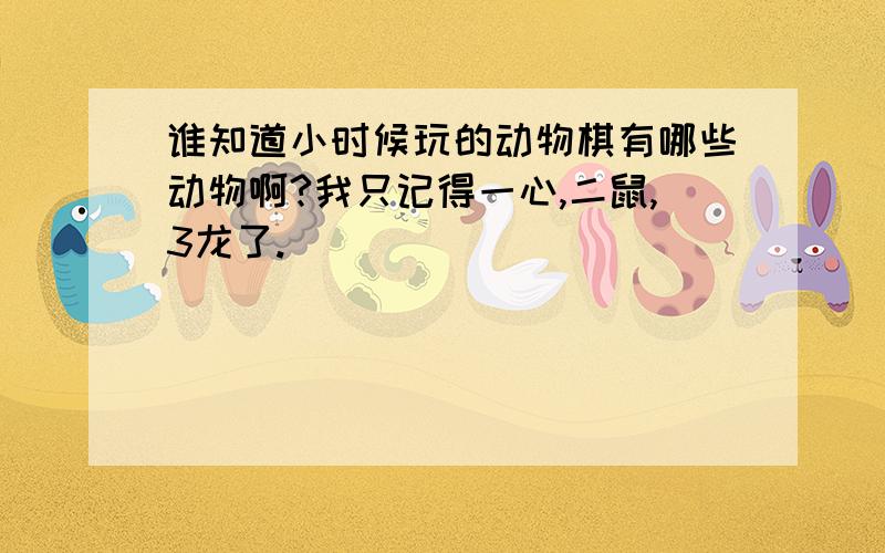 谁知道小时候玩的动物棋有哪些动物啊?我只记得一心,二鼠,3龙了.