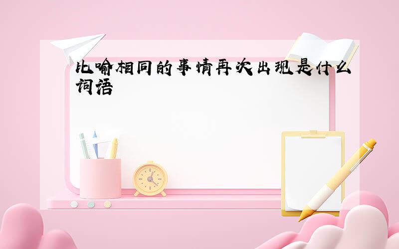 比喻相同的事情再次出现是什么词语