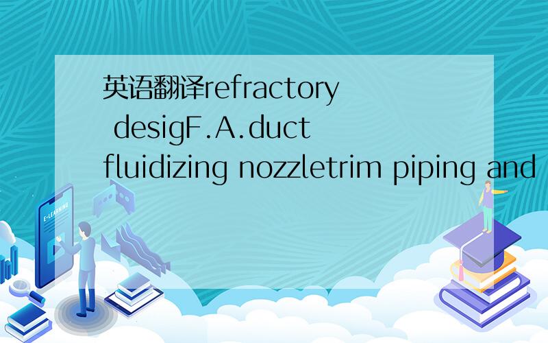 英语翻译refractory desigF.A.ductfluidizing nozzletrim piping and