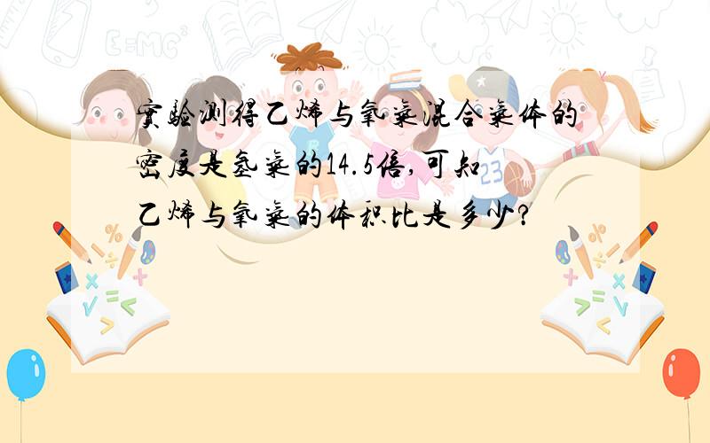 实验测得乙烯与氧气混合气体的密度是氢气的14.5倍,可知乙烯与氧气的体积比是多少?