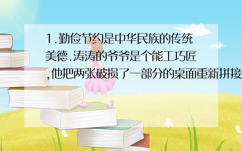 1.勤俭节约是中华民族的传统美德.涛涛的爷爷是个能工巧匠,他把两张破损了一部分的桌面重新拼接成立一张完整的正方形桌面,其