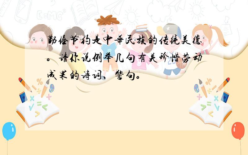 勤俭节约是中华民族的传统美德。请你说例举几句有关珍惜劳动成果的诗词、警句。