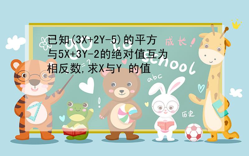 已知(3X+2Y-5)的平方与5X+3Y-2的绝对值互为相反数,求X与Y 的值