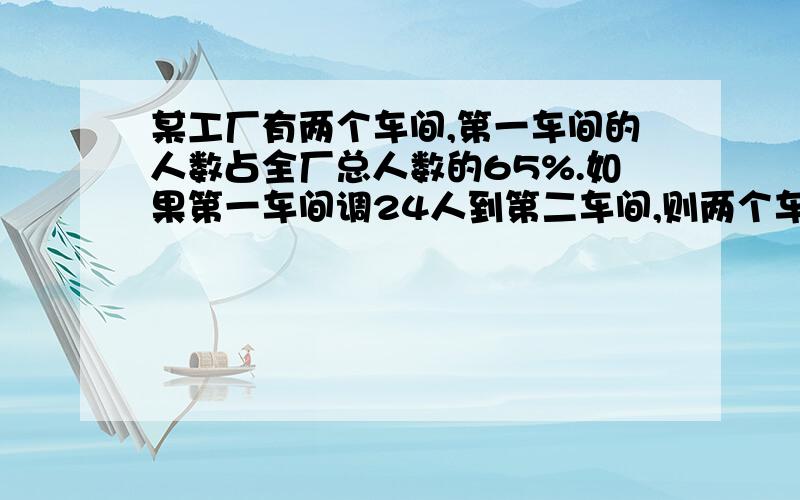 某工厂有两个车间,第一车间的人数占全厂总人数的65%.如果第一车间调24人到第二车间,则两个车间的人数相等