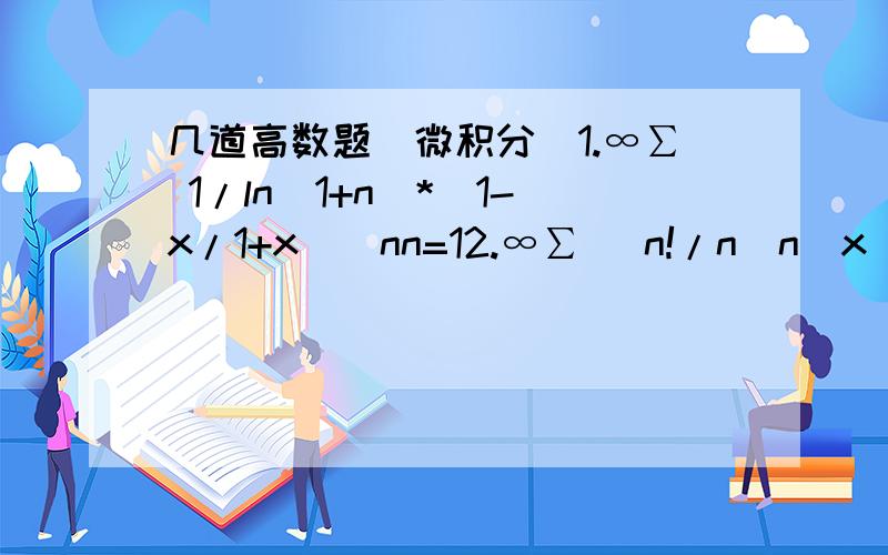 几道高数题（微积分）1.∞∑ 1/ln(1+n)*(1-x/1+x)^nn=12.∞∑ (n!/n^n)x^nn=1