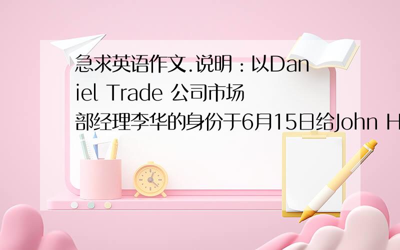 急求英语作文.说明：以Daniel Trade 公司市场部经理李华的身份于6月15日给John Holland 先生写一