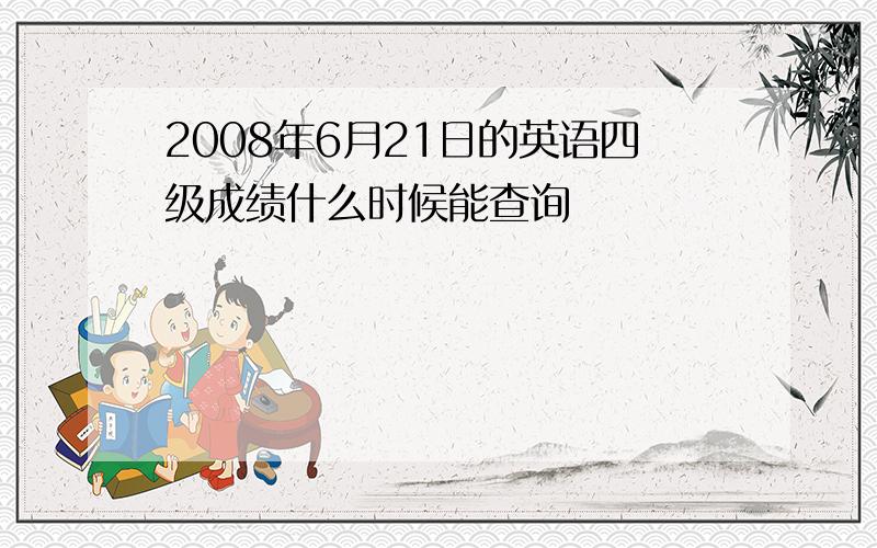 2008年6月21日的英语四级成绩什么时候能查询