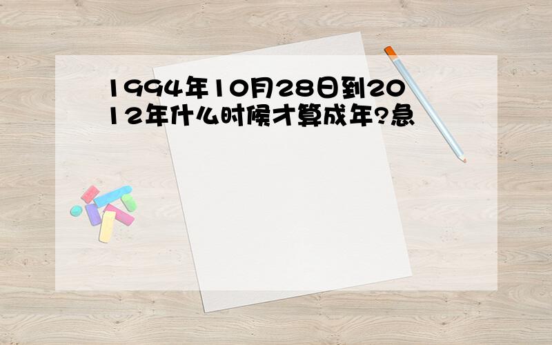 1994年10月28日到2012年什么时候才算成年?急