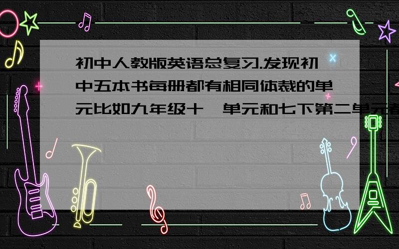 初中人教版英语总复习.发现初中五本书每册都有相同体裁的单元比如九年级十一单元和七下第二单元都和指路问路有关.有没有有心人