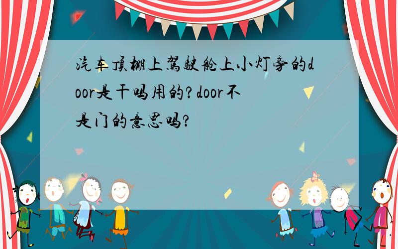 汽车顶棚上驾驶舱上小灯旁的door是干吗用的?door不是门的意思吗?