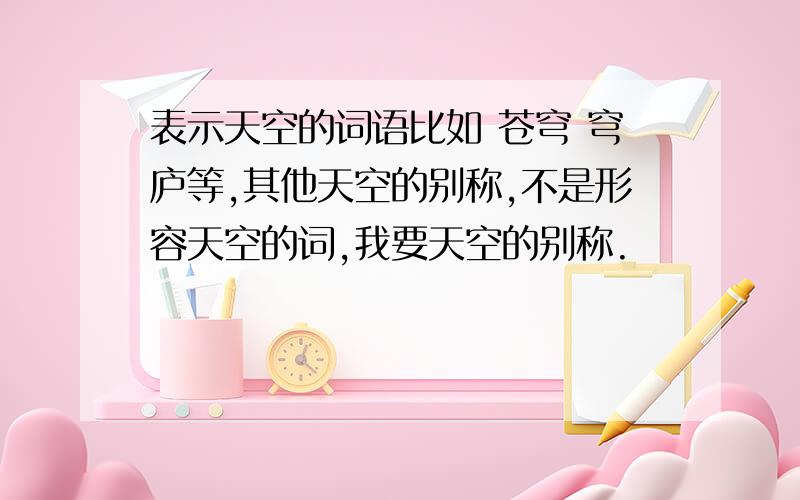 表示天空的词语比如 苍穹 穹庐等,其他天空的别称,不是形容天空的词,我要天空的别称.