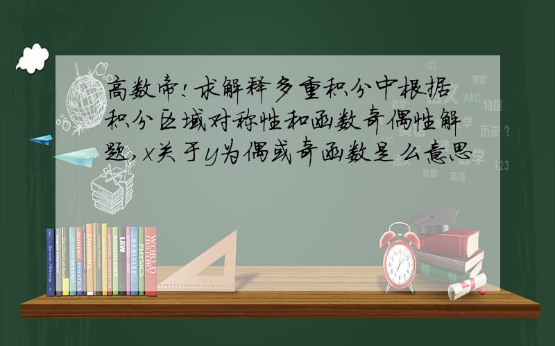 高数帝!求解释多重积分中根据积分区域对称性和函数奇偶性解题,x关于y为偶或奇函数是么意思