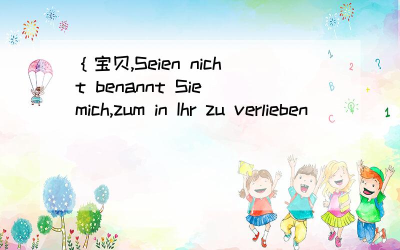 ｛宝贝,Seien nicht benannt Sie mich,zum in Ihr zu verlieben