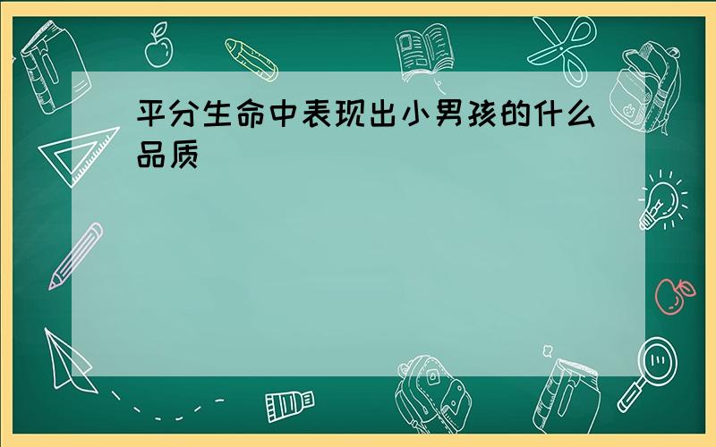 平分生命中表现出小男孩的什么品质