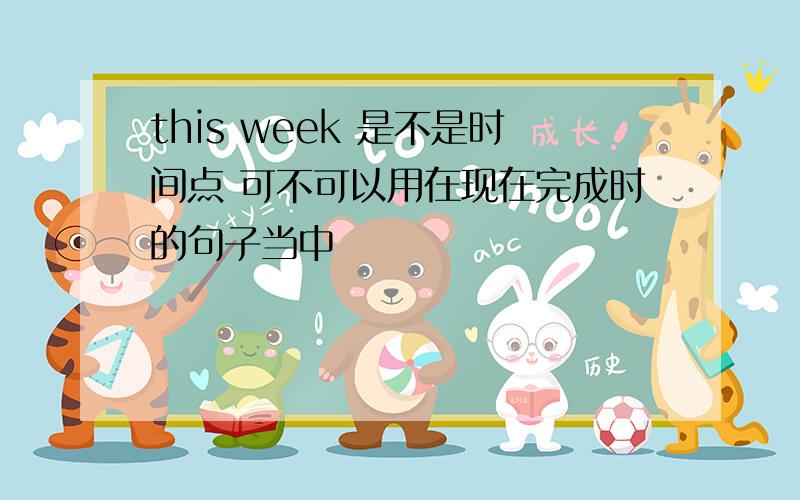 this week 是不是时间点 可不可以用在现在完成时的句子当中