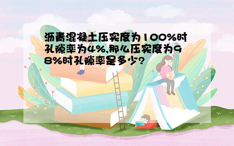 沥青混凝土压实度为100%时孔隙率为4%,那么压实度为98%时孔隙率是多少?