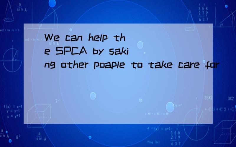 We can help the SPCA by saking other poaple to take care for