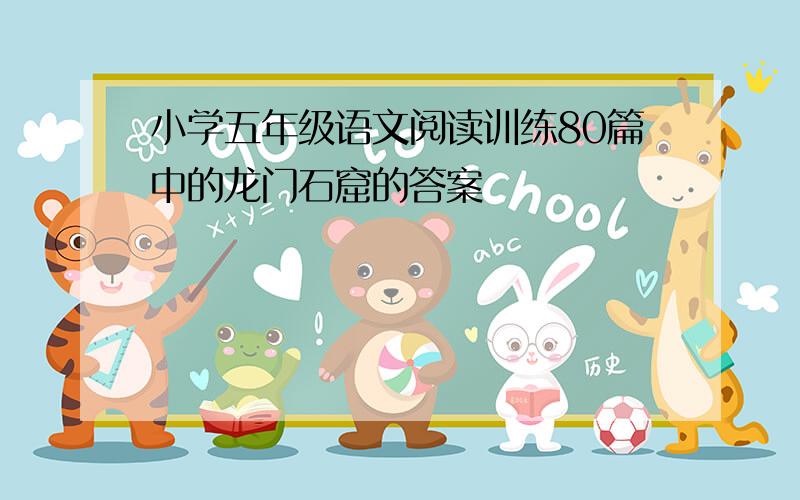 小学五年级语文阅读训练80篇中的龙门石窟的答案