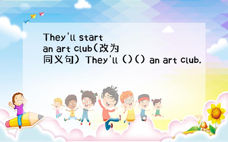 They'll start an art club(改为同义句）They'll ()() an art club.