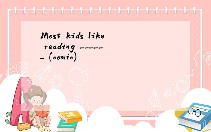 Most kids like reading ______ (comic)