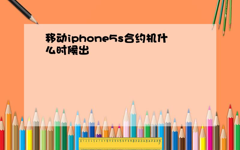 移动iphone5s合约机什么时候出