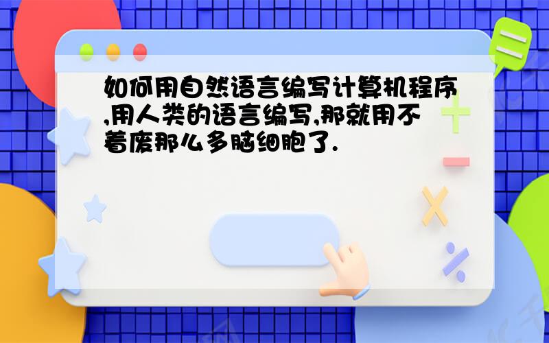 如何用自然语言编写计算机程序,用人类的语言编写,那就用不着废那么多脑细胞了.