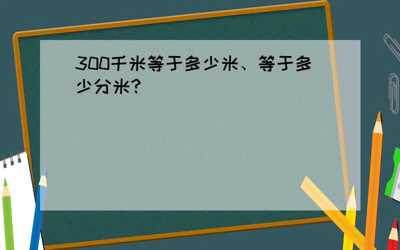 300千米等于多少米、等于多少分米?