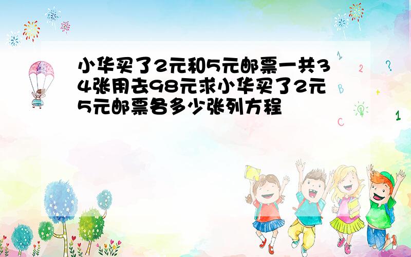 小华买了2元和5元邮票一共34张用去98元求小华买了2元5元邮票各多少张列方程