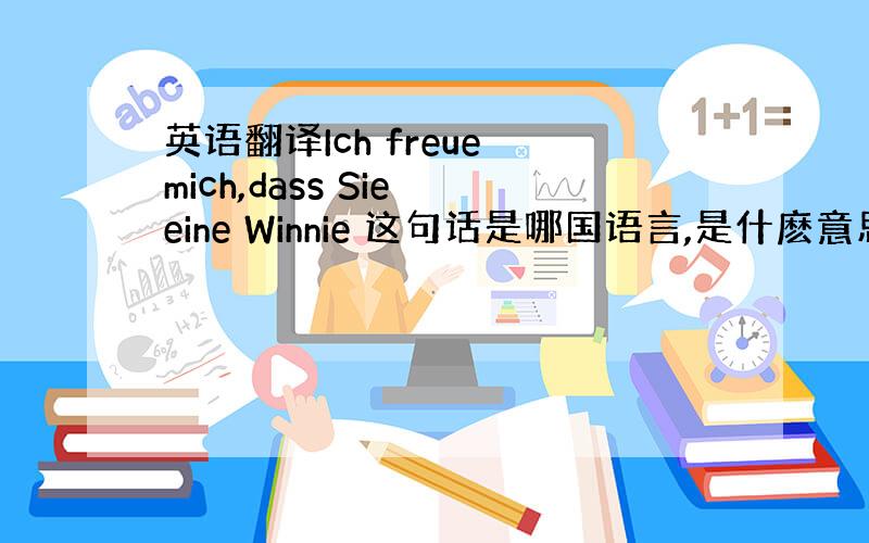 英语翻译Ich freue mich,dass Sie eine Winnie 这句话是哪国语言,是什麽意思啊.