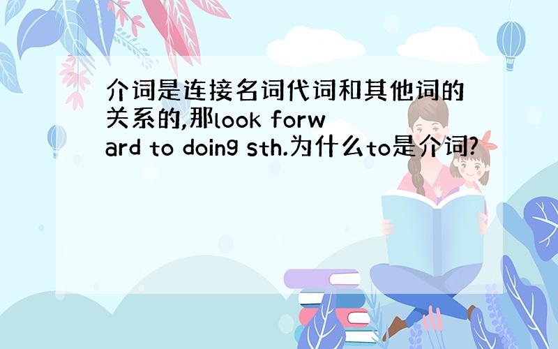 介词是连接名词代词和其他词的关系的,那look forward to doing sth.为什么to是介词?