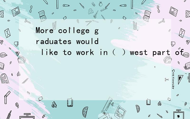 More college graduates would like to work in（ ）west part of